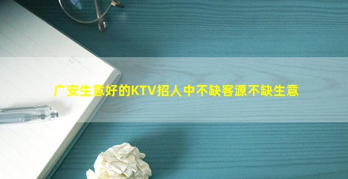 广安生意好的KTV招人中不缺客源不缺生意